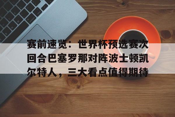 赛前速览：世界杯预选赛次回合巴塞罗那对阵波士顿凯尔特人，三大看点值得期待的简单介绍